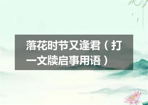 落花时节又逢君（打一文牍启事用语）