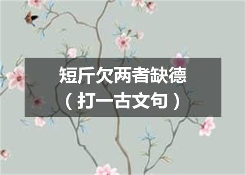 短斤欠两者缺德（打一古文句）