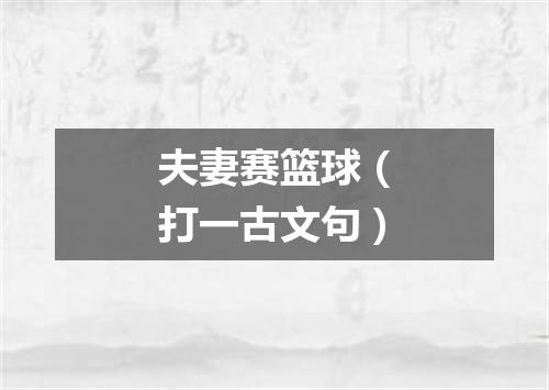 夫妻赛篮球（打一古文句）