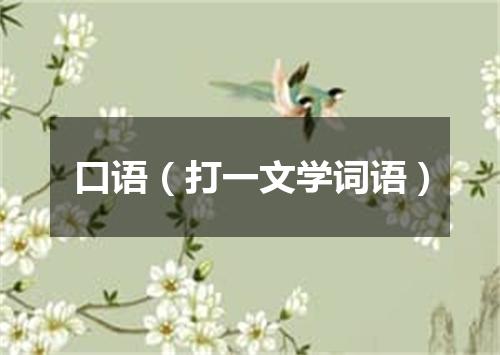 口语（打一文学词语）