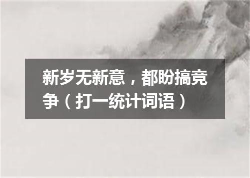 新岁无新意，都盼搞竞争（打一统计词语）
