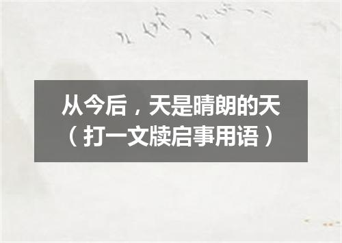 从今后，天是晴朗的天（打一文牍启事用语）
