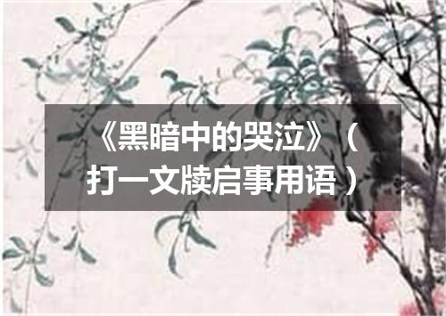 《黑暗中的哭泣》（打一文牍启事用语）