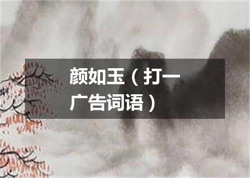 颜如玉（打一广告词语）