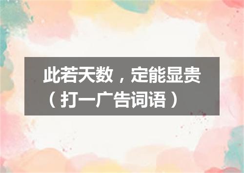 此若天数，定能显贵（打一广告词语）