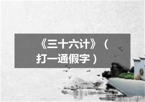 《三十六计》（打一通假字）