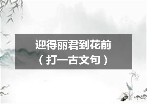 迎得丽君到花前（打一古文句）