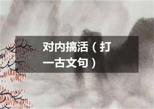 对内搞活（打一古文句）
