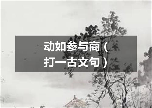 动如参与商（打一古文句）