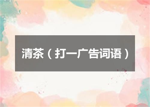 清茶（打一广告词语）