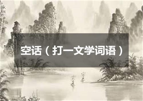空话（打一文学词语）