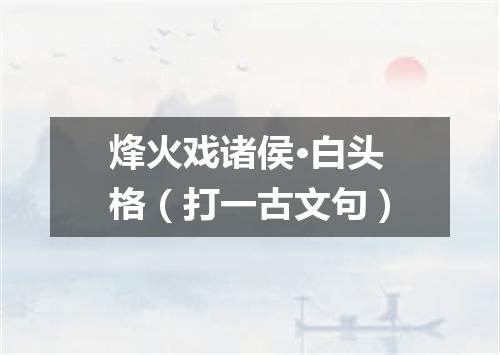 烽火戏诸侯·白头格（打一古文句）