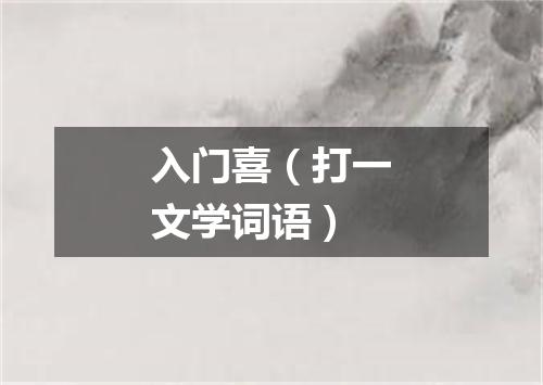 入门喜（打一文学词语）