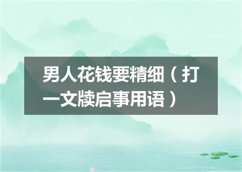 男人花钱要精细（打一文牍启事用语）