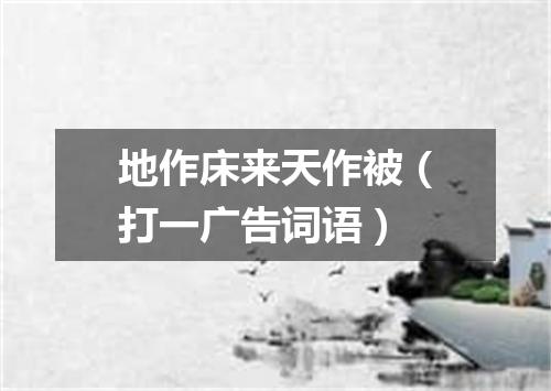 地作床来天作被（打一广告词语）