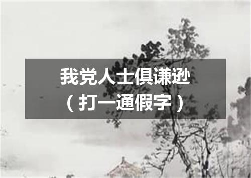 我党人士俱谦逊（打一通假字）