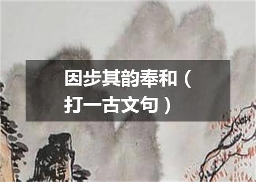 因步其韵奉和（打一古文句）