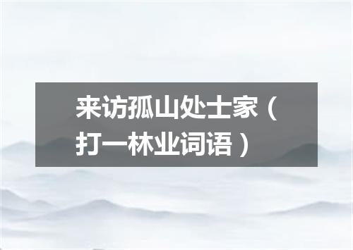 来访孤山处士家（打一林业词语）