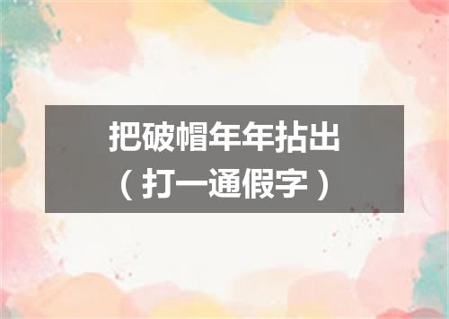 把破帽年年拈出（打一通假字）