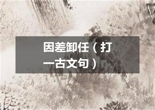 因差卸任（打一古文句）