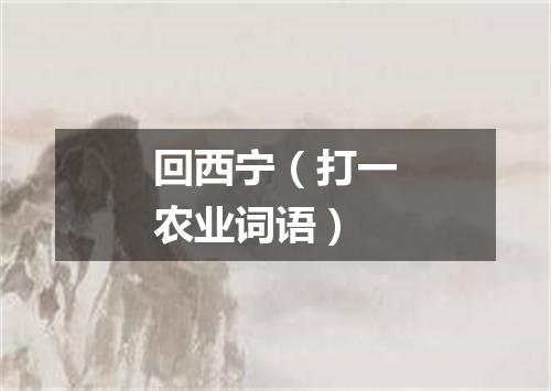 回西宁（打一农业词语）