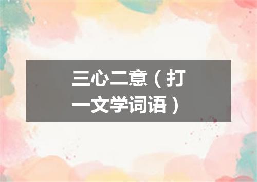 三心二意（打一文学词语）