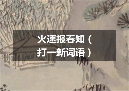 火速报春知（打一新词语）