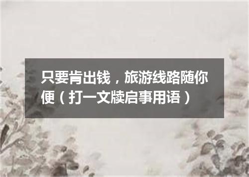 只要肯出钱，旅游线路随你便（打一文牍启事用语）