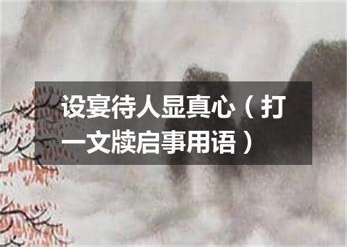设宴待人显真心（打一文牍启事用语）