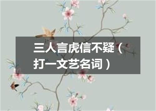 三人言虎信不疑（打一文艺名词）