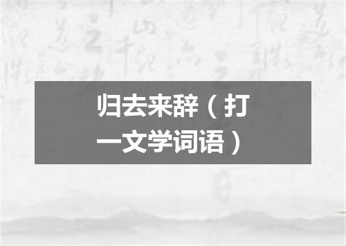 归去来辞（打一文学词语）