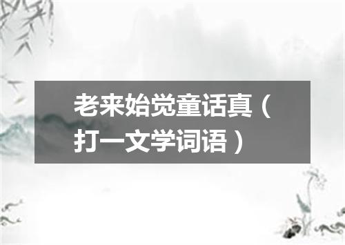 老来始觉童话真（打一文学词语）