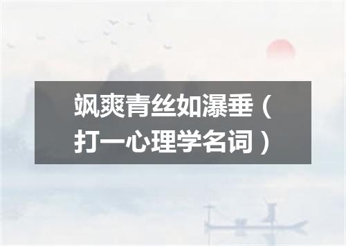 飒爽青丝如瀑垂（打一心理学名词）