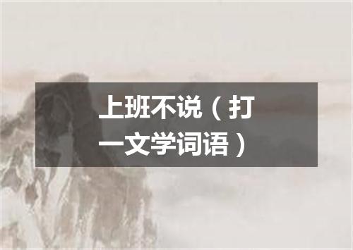 上班不说（打一文学词语）