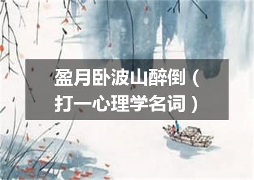 盈月卧波山醉倒（打一心理学名词）