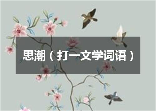 思潮（打一文学词语）