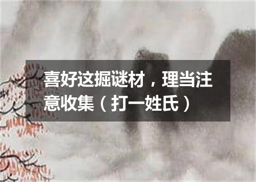 喜好这掘谜材，理当注意收集（打一姓氏）