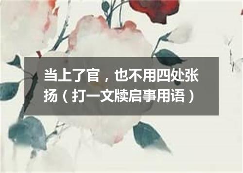 当上了官，也不用四处张扬（打一文牍启事用语）