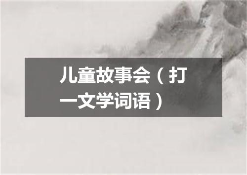 儿童故事会（打一文学词语）