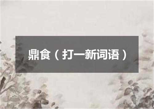 鼎食（打一新词语）