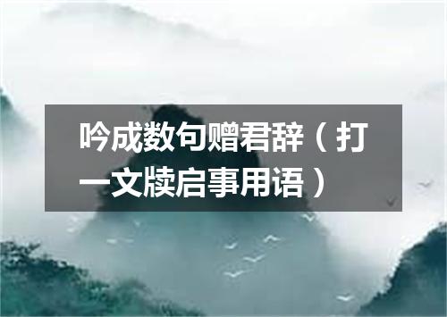 吟成数句赠君辞（打一文牍启事用语）