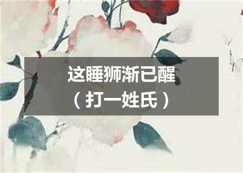 这睡狮渐已醒（打一姓氏）