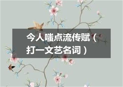 今人嗤点流传赋（打一文艺名词）