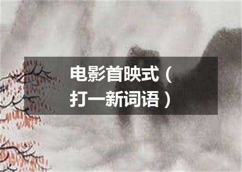 电影首映式（打一新词语）