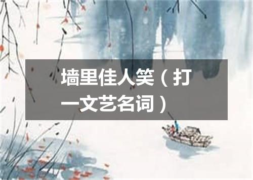 墙里佳人笑（打一文艺名词）
