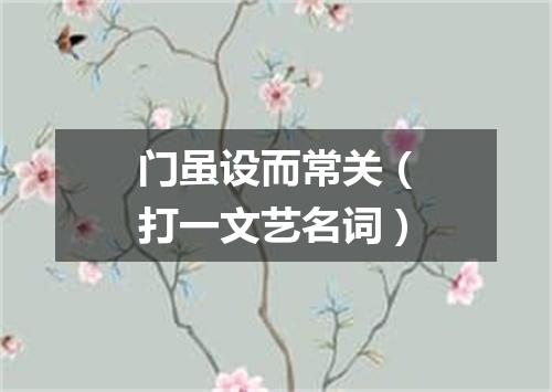 门虽设而常关（打一文艺名词）