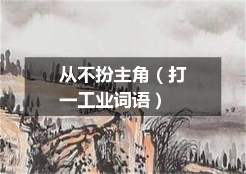 从不扮主角（打一工业词语）