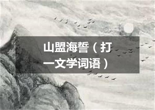 山盟海誓（打一文学词语）