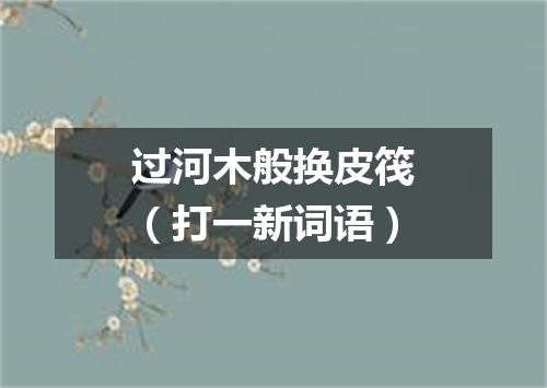 过河木般换皮筏（打一新词语）