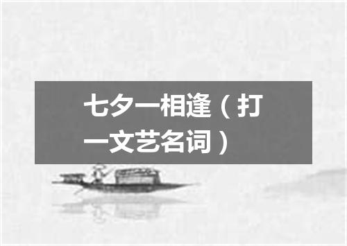 七夕一相逢（打一文艺名词）